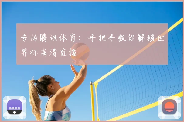专访腾讯体育：手把手教你解锁世界杯高清直播