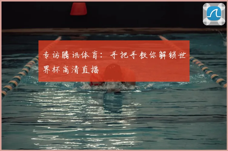专访腾讯体育：手把手教你解锁世界杯高清直播